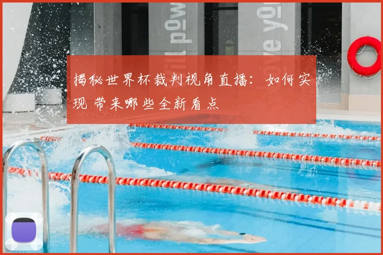揭秘世界杯裁判视角直播：如何实现 带来哪些全新看点