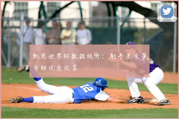 凯恩世界杯数据统计：射手王竞争与助攻全记录