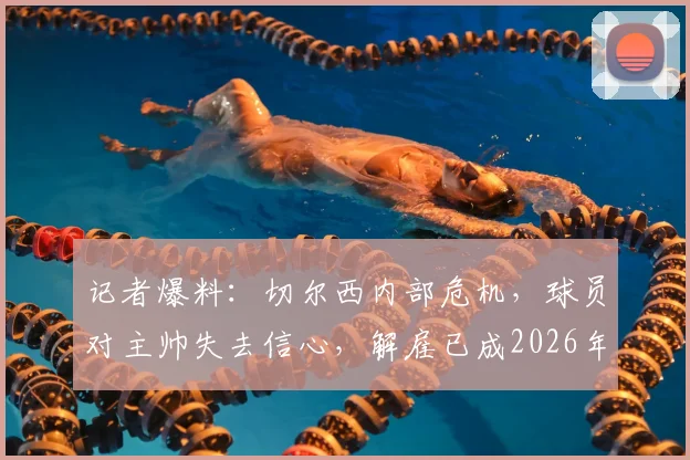 记者爆料：切尔西内部危机，球员对主帅失去信心，解雇已成2026年唯一选择
