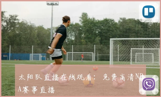 太阳队直播在线观看：免费高清NBA赛事直播
