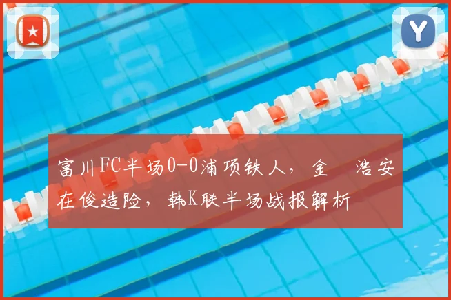 富川FC半场0-0浦项铁人，金昇浩安在俊造险，韩K联半场战报解析