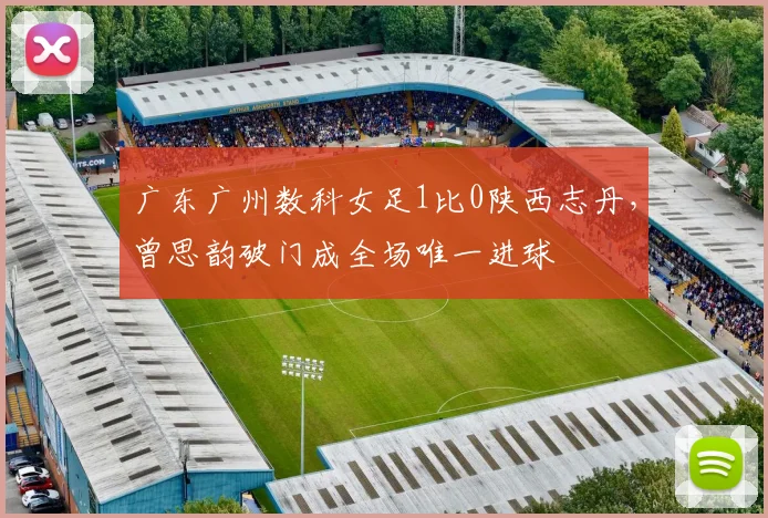广东广州数科女足1比0陕西志丹,曾思韵破门成全场唯一进球