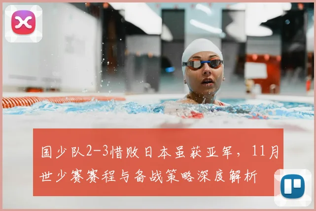 国少队2-3惜败日本虽获亚军,11月世少赛赛程与备战策略深度解析