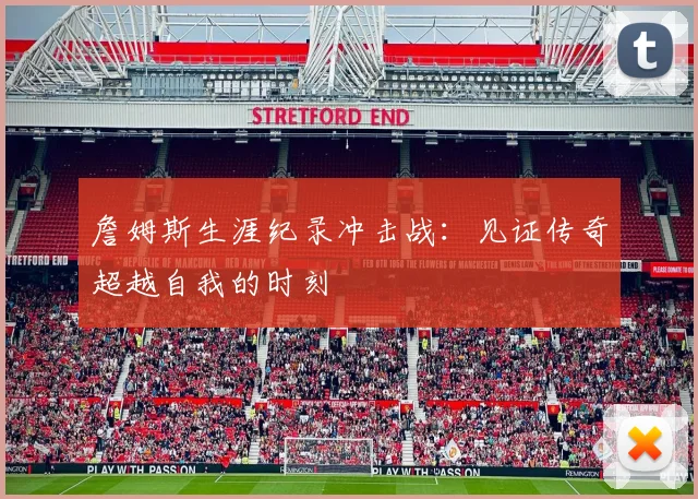 詹姆斯生涯纪录冲击战：见证传奇超越自我的时刻