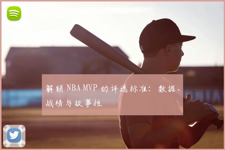 解锁 NBA MVP 的评选标准:数据、战绩与故事性