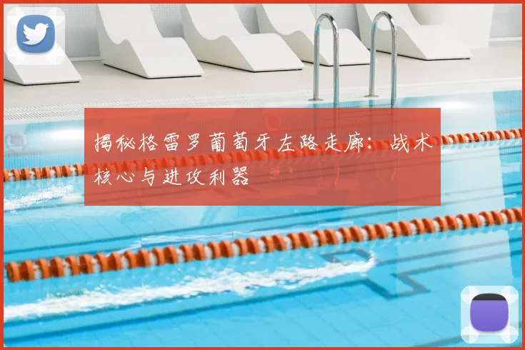 揭秘格雷罗葡萄牙左路走廊：战术核心与进攻利器
