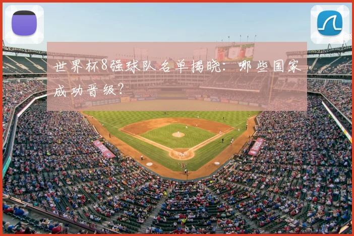 世界杯8强球队名单揭晓:哪些国家成功晋级?