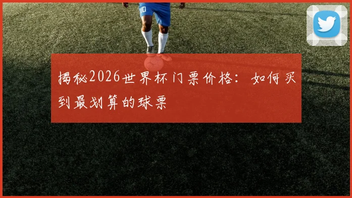 揭秘2026世界杯门票价格：如何买到最划算的球票
