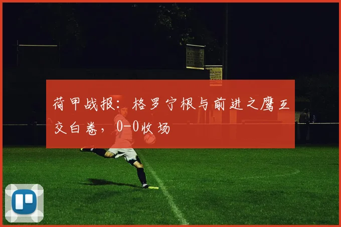 荷甲战报:格罗宁根与前进之鹰互交白卷,0-0收场