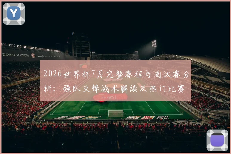 2026世界杯7月完整赛程与淘汰赛分析:强队交锋战术解读及热门比赛集锦