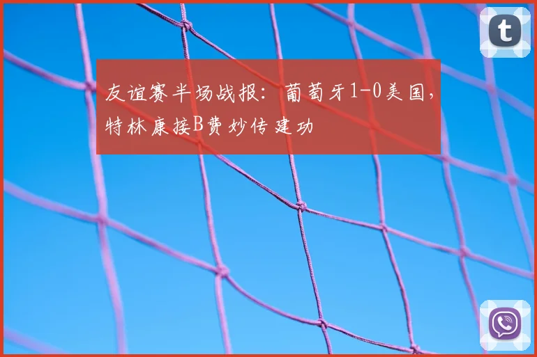 友谊赛半场战报:葡萄牙1-0美国,特林康接B费妙传建功